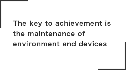 The key to achievement is 
the maintenance of environment and devices