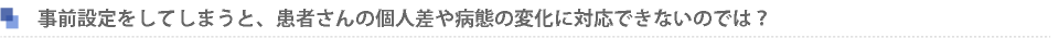 事前設定をしてしまうと、患者さんの個人差や病態の変化に対応できないのでは？