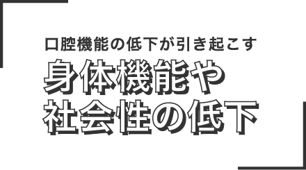 口腔機能の低下が引き起こす身体機能や社会性の低下