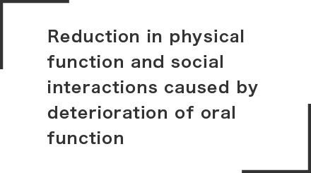 Reduction in physical function and social interactions caused by deterioration of oral function