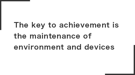 The key to achievement is 
the maintenance of environment and devices