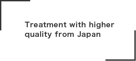 Treatment with higher 
quality from Japan