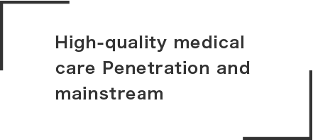 High-quality medical 
care Penetration and 
mainstream