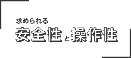 求められる安全性と操作性